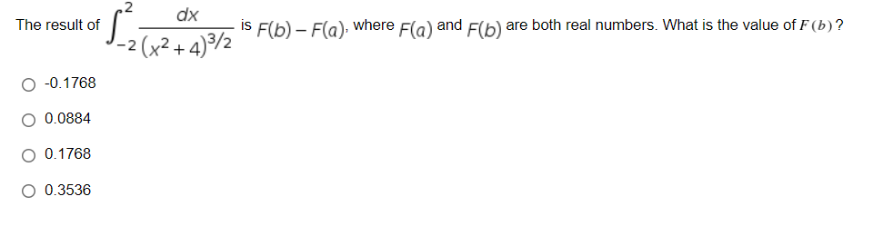 dx
The result of
IS F(b) – F(a), where F(a) and F(b) are both real numbers. What is the value of F (b)?
-2 (x²+ 4)9/2
O -0.1768
O 0.0884
O 0.1768
O 0.3536
