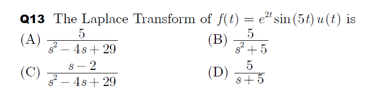 Q13 The Laplace Transform of f(t) = e²"sin (5t) u (t) is
(B)
5
(A)
s – 4s+ 29
s+5
5
8 - 2
(C)
2 – 4s+ 29
(D)
s+5
-
