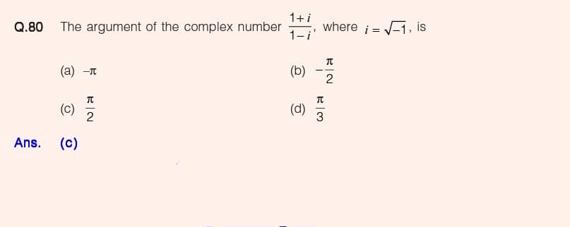 1+i
Q.80
The argument of the complex number
where i = -1, is
1-i
(а) -п
(b) -
2
(c)
2
(d)
Ans.
(c)
