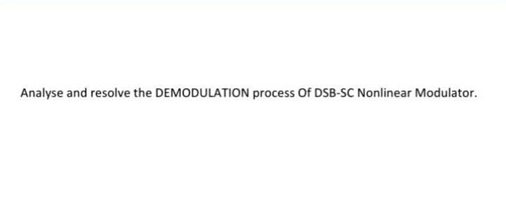 Analyse and resolve the DEMODULATION process Of DSB-SC Nonlinear Modulator.
