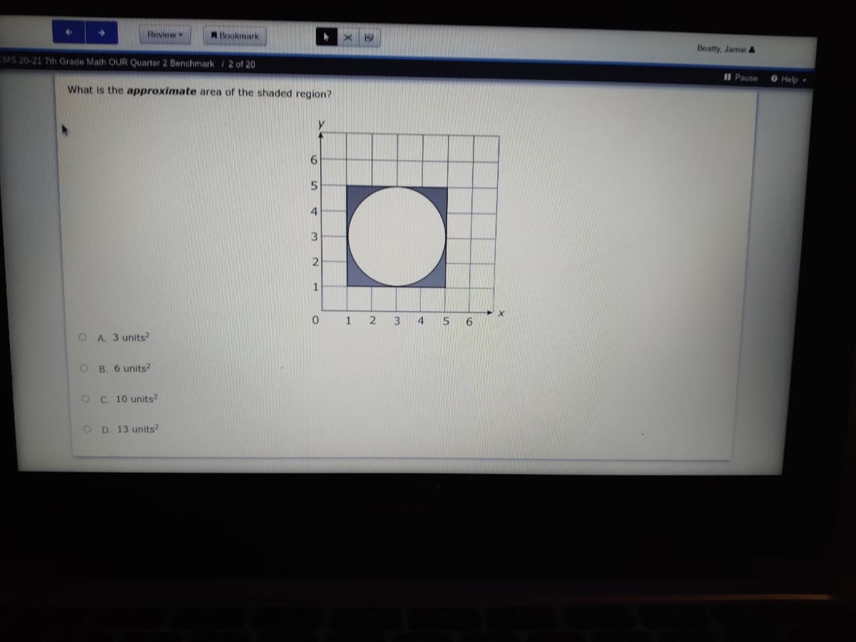 Review
Bookmark
Beatty, Jamie &
CMS 20-21 7th Grade Math OUR Quarter 2 Benchmark / 2 of 20
II Pause
O Help
What is the approximate area of the shaded region?
4
13
1
1
2
3
O A. 3 units?
O B. 6 units?
C. 10 units?
D. 13 units?
