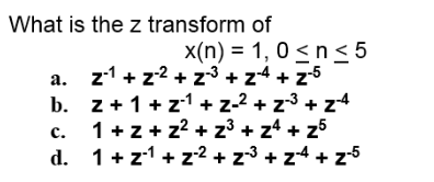 What is the z transform of
x(n) = 1, 0 <n<5
a. z1 + z2 + z3 + z4 + z5
b. z+1+ z1 + z-2 + z-3 + z4
1 +z + z? + z³ + z4 + z5
d. 1+z1 + z2 + z3 + z4 + z5
с.
