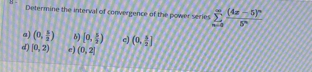 (4x - 5)"
00
Determine the interval of convergence of the power series >
5Th
a) (0, 들)
d) [0, 2)
(등'이 (2
c) (0, ]
e) (0, 2]
