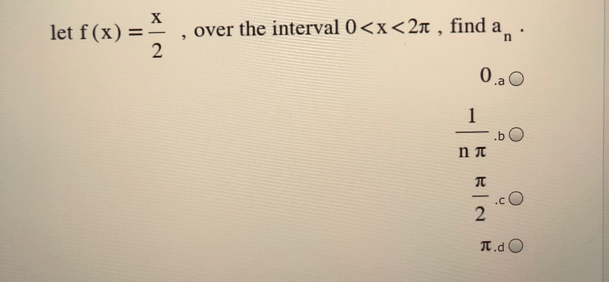 X
over the interval 0<x<2n , find a .
2
let f (x) = -
0 _a O
1
.b O
T.d O

