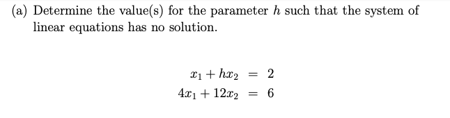 Determine the value(s) for the parameter h such that the system of
linear equations has no solution.
xị + hx2
2
4x1 + 12x2
= 6
