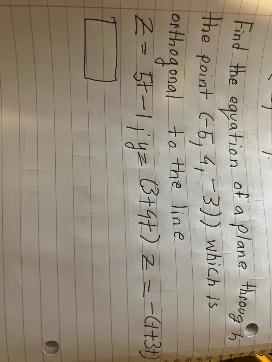 Find the equation of a plane through
the point (-5, 4₁-3)) which is
orthogonal to the line
Z
2 = 5t-1; y= (3+4+) 2 = = (1+3+)