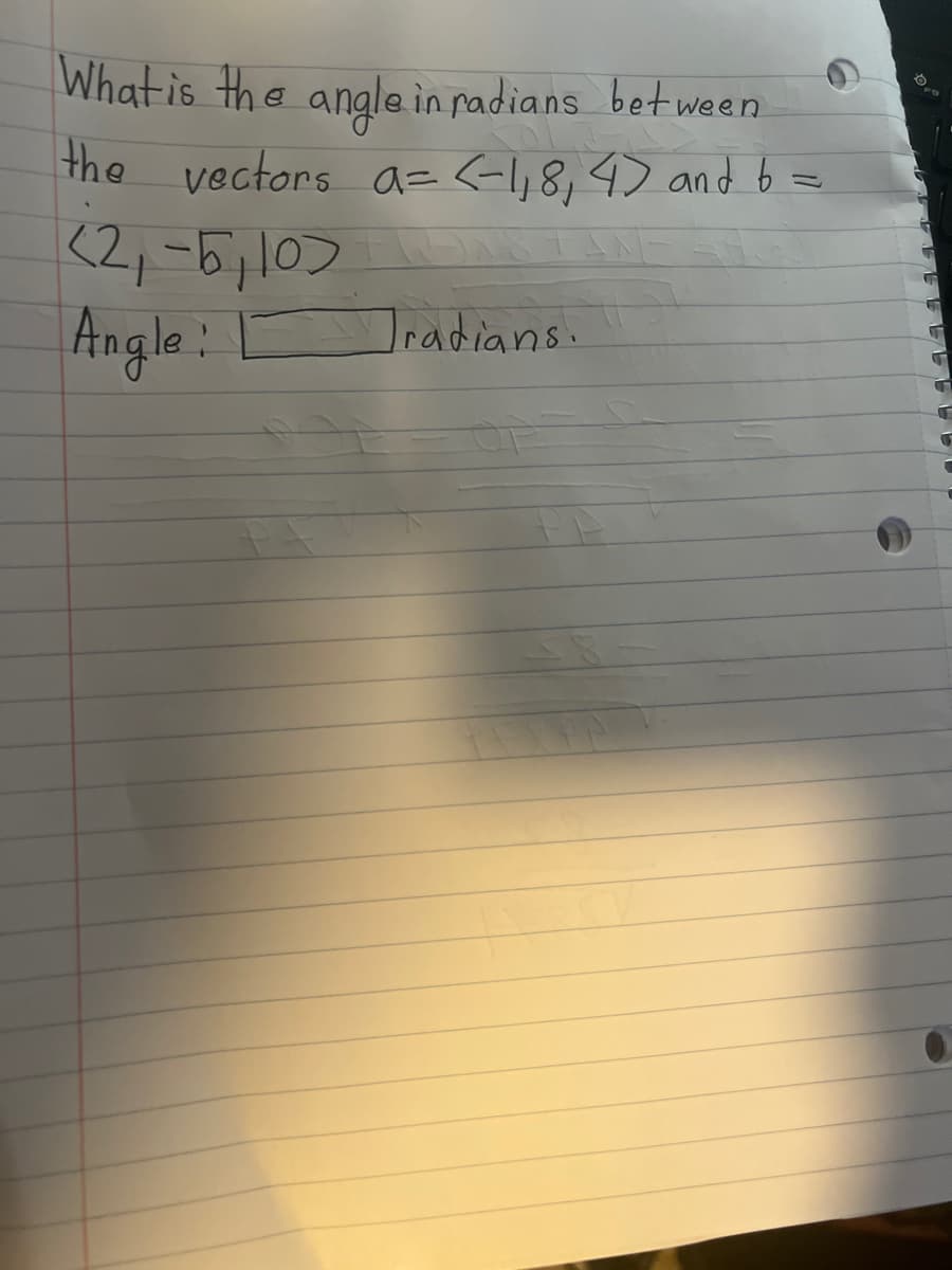 What is the angle in radians between
the vectors a= <-1₁8, 4) and b
<2, -5,10>
Angle:
Tradians.
S
S
UT
ST
T
1
C