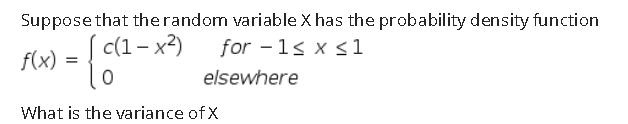 Suppose that therandom variable X has the probability density function
c(1– x2)
for -1s x <1
f(x)
elsewhere
What is the variance of X
