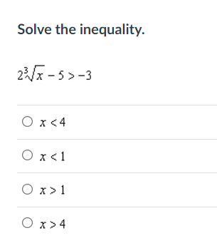 Solve the inequality.
2x - 5>-3
O x < 4
O x<1
O x>1
O x>4

