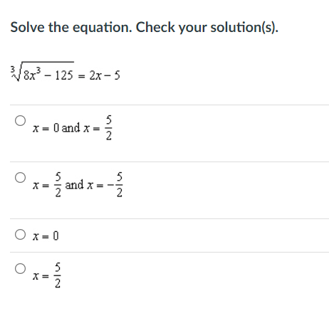 Solve the equation. Check your solution(s).
8x - 125 = 2x - 5
5
X = 0 and x =
2
5
X =
and x = -
5
O x = 0
5
X =
2
