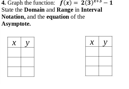 4. Graph the function: f(x) = 2(3)**3 – 1
State the Domain and Range in Interval
Notation, and the equation of the
Asymptote.
