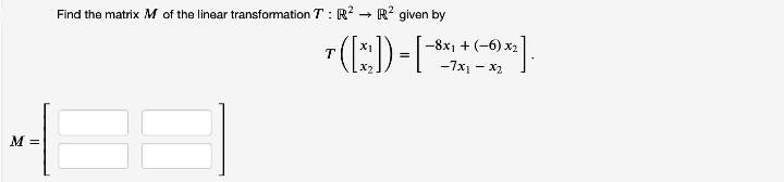 Find the matrix M of the linear transformation T : R? - R? given by
-8x1 + (-6) x2
-7x1 - X2
T.
M =
