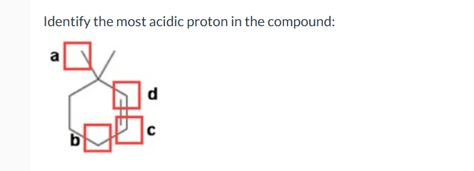 Identify the most acidic proton in the compound:
a
b
d
C