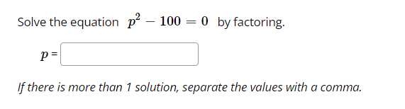 Solve the equation p – 100 = 0 by factoring.
If there is more than 1 solution, separate the values with a comma.
