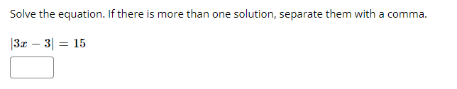 Solve the equation. If there is more than one solution, separate them with a comma.
|3x – 3| = 15
-
