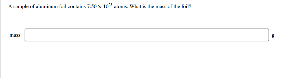 A sample of aluminum foil contains 7.50 x 1023 atoms. What is the mass of the foil?
mass:
g
