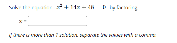 Solve the equation x + 14x + 48 = 0 by factoring.
x =
If there is more than 1 solution, separate the values with a comma.
