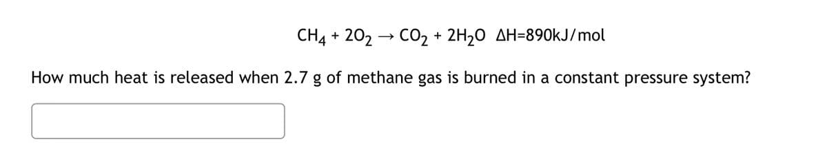 CH4 + 202 → CO₂ + 2H₂O AH-890kJ/mol
How much heat is released when 2.7 g of methane gas is burned in a constant pressure system?