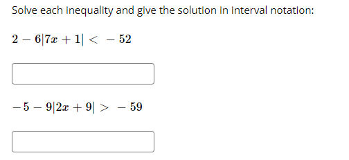 Solve each inequality and give the solution in interval notation:
2 – 6|7x + 1| << - 52
- 5 – 9|2x + 9| > - 59
