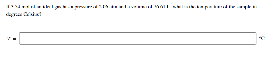 If 3.54 mol of an ideal gas has a pressure of 2.06 atm and a volume of 76.61 L, what is the temperature of the sample in
degrees Celsius?
T =
°C
