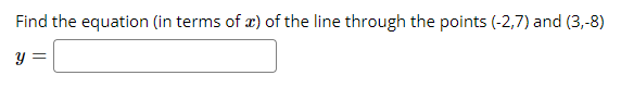 Find the equation (in terms of æ) of the line through the points (-2,7) and (3,-8)
y =
