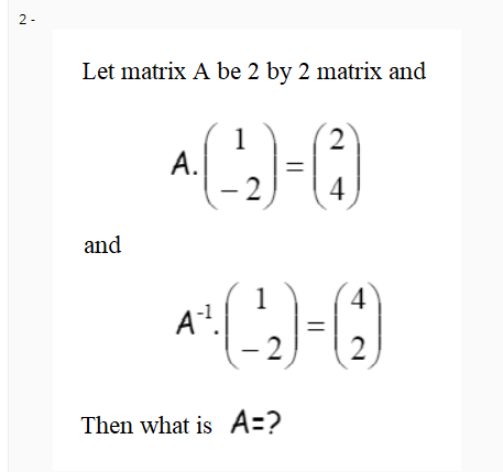 2 -
Let matrix A be 2 by 2 matrix and
2
시)-(3)
1
A.
4
and
1
4
A?.
2)
2)
Then what is A=?
