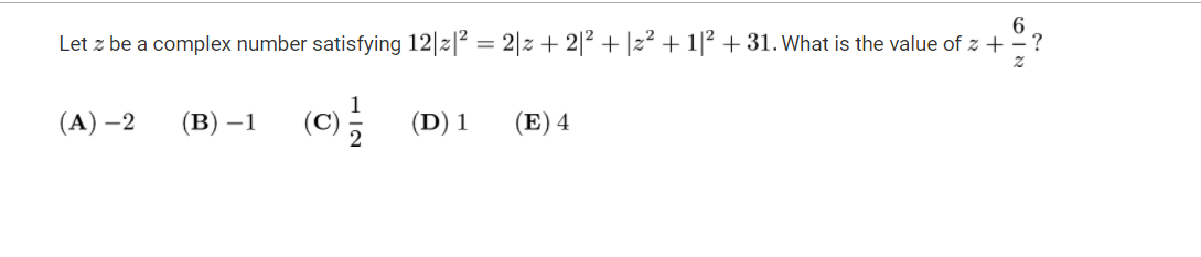 6
Let z be a complex number satisfying 12|2|² = 2|z + 2|² + |z² + 1|2 + 31. What is the value of z +-?
(А) —2
(В) —1
(D) 1
(E) 4
