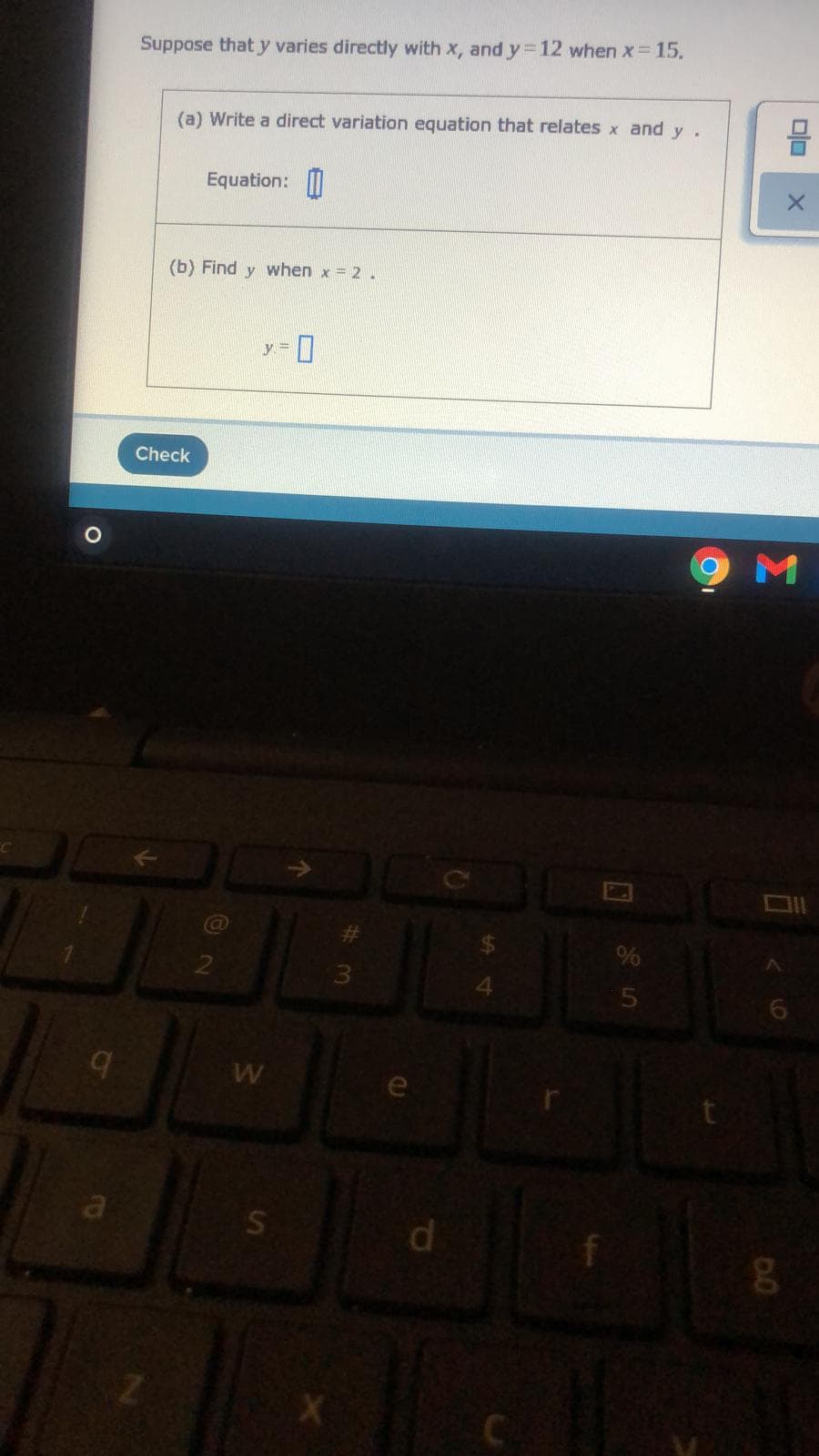Suppose that y varies directly with x, and y%3D12 when x=15.
(a) Write a direct variation equation that relates x and y.
Equation: I|
(b) Find y when x = 2.
y =
Check
%
6.
a
