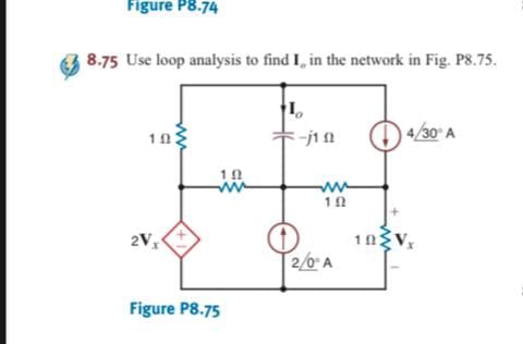 Figure P8.74
8.75 Use loop analysis to find I, in the network in Fig. P8.75.
4/30 A
10
2V
2/0 A
Figure P8.75
