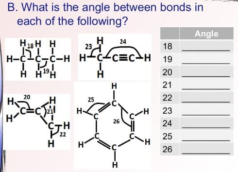 B. What is the angle between bonds in
each of the following?
Angle
H
23
H 18 H H
H-¢1c-c-H
24
18
H-c-c=cH 19
20
H
21
20
25
22
H
H-
23
H
26
24
CTH
22
25
H
26
