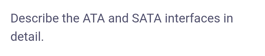Describe the ATA and SATA interfaces in
detail.
