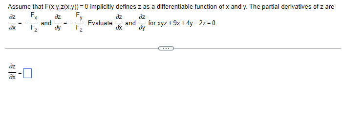 Assume that F(x,y,z(x,y)) = 0 implicitly defines z as a differentiable function of x and y. The partial derivatives of z are
əz Fx
dz
F
əz
əz
ax
===
and
F₂
||
y
-=-= Evaluate and
ду F₂
ду
for xyz + 9x + 4y - 2z = 0.