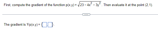 First, compute the gradient of the function p(x,y)=√√23-4x²-3y² . Then evaluate it at the point (2,1).
The gradient is Vp(x,y) = (-