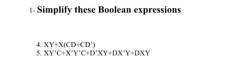 1- Simplify these Boolean expressions
4. XY+X(CD+CD’)
5. XY'C+X'Y'C+D'XY+DX'Y+DXY
