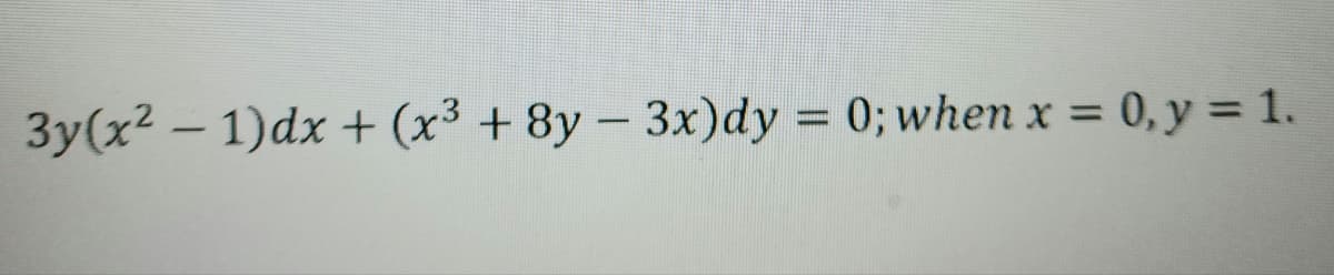3y(x² − 1)dx + (x³ + 8y − 3x)dy = 0; when x = 0, y = 1.
-