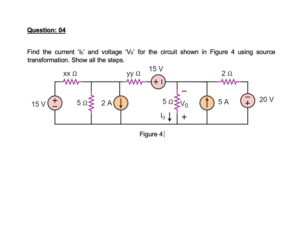 Question: 04
Find the current 'lo' and voltage 'Vo' for the circuit shown in Figure 4 using source
transformation. Show all the steps.
15 V
XX 2
yy N
5 0
2 A(I
5 NEVO
1) 5 A
20 V
15 V
lo|+
Figure 4
+
