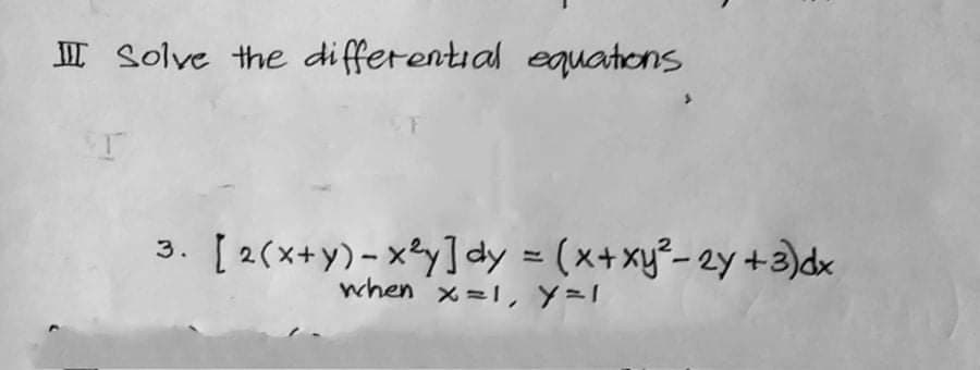 I Solve the differential equations
[ 2(x+y)- xy]dy = (x+xy²- 2y +3)dx
when x=1, Y=1
3.
