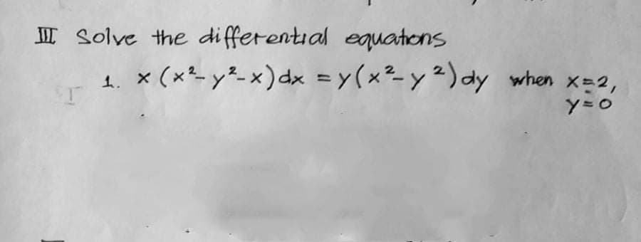 I Solve the differential equations
1. × (x²- y²- x) dx = y(x²-y ²) dy when x-2,
%3D
y=O
