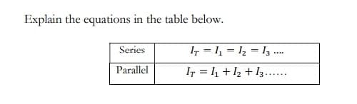Explain the equations in the table below.
Series
Parallel
IT = 1₁ 1₂
13.
****
IT = 1₁ + 1₂ + 13......
