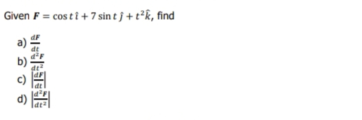 Given F = cos t î + 7 sin t ĵ + t²k, find
