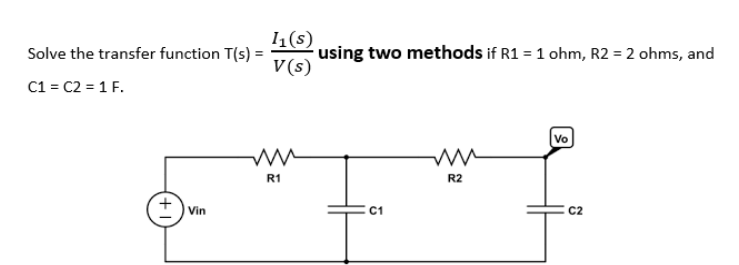 1(s)
using two methods if R1 = 1 ohm, R2 = 2 ohms, and
V(s)
Solve the transfer function T(s) =
C1 = C2 = 1 F.
Vo
R1
R2
Vin
C1
C2
