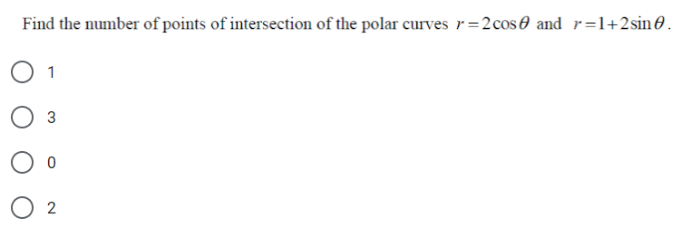 Find the number of points of intersection of the polar curves r=2cos0 and r=1+2sin0.
1
3
2
