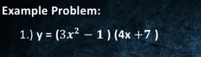 Example Problem:
1.) y = (3x2 – 1 ) (4x +7 )
