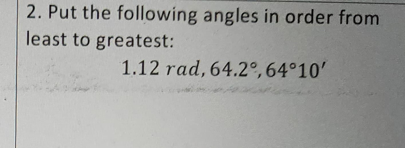 2. Put the following angles in order from
least to greatest:
1.12 rad, 64.2%,64°10'