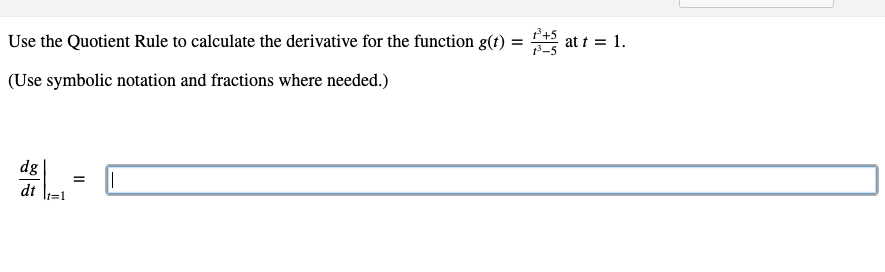 Use the Quotient Rule to calculate the derivative for the function g(t) =
P+5
at t = 1.
(Use symbolic notation and fractions where needed.)
dg
dt
