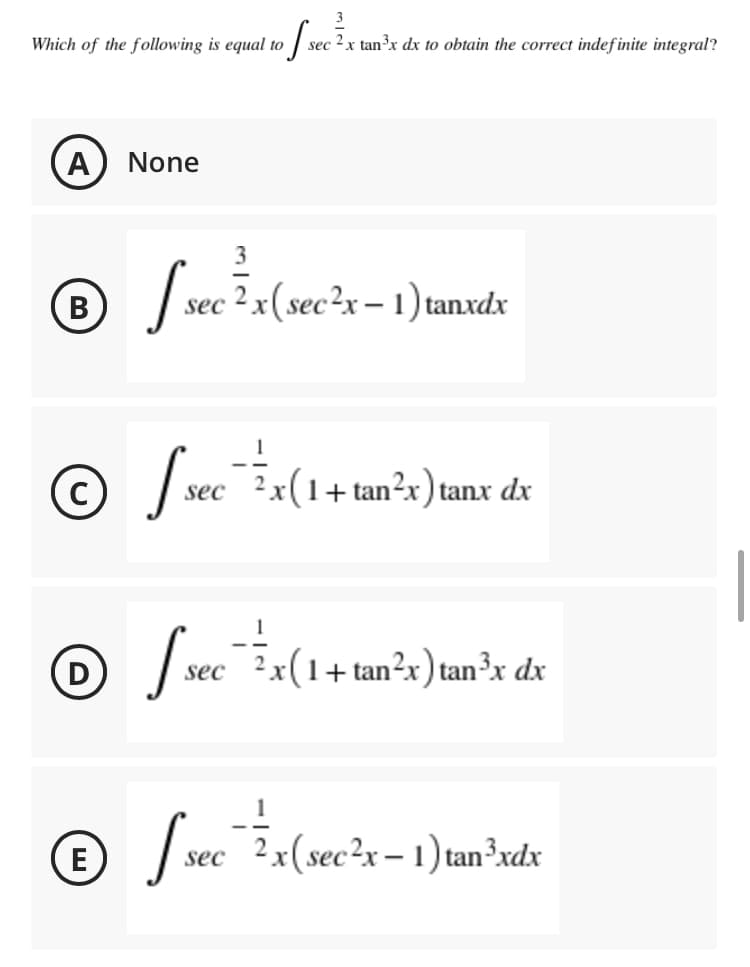 Which of the following is equal to | sec 2x tan³x dx to obtain the correct indef inite integral?
A) None
3
B
sec ² x(sec²x – 1) tanxdx
2 x(1+ tan²x) tanx dx
sec
(D
tan?x) tan³x dx
sec
E
| sec 2x(sec?x – 1) tan³xdx
