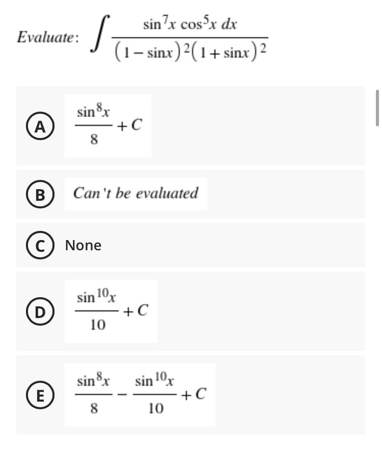 sin'x cos x dx
Evaluate:
(1– sinx)²(1+ sinx)2
sinx
- +C
8
(A)
B
Can 't be evaluated
C) None
sin 10x
- +C
10
D
sinx
(E
sin 10%
+C
10
8
