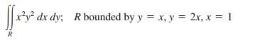 x'y dx dy; R bounded by y = x, y = 2x, x = 1
R
