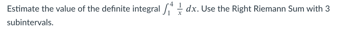 Estimate the value of the definite integral /,"
dx. Use the Right Riemann Sum with 3
subintervals.
