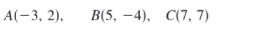 A(-3, 2),
В(5, — 4), С(7, 7)
